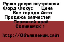 Ручка двери внутренняя Форд Фокус 2 › Цена ­ 200 - Все города Авто » Продажа запчастей   . Пермский край,Соликамск г.